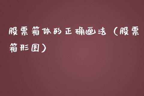 股票箱体的正确画法（股票箱形图）_https://www.gzqbddp.com_炒股经验_第1张
