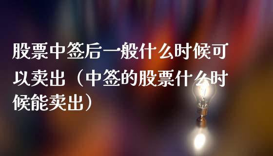 股票中签后一般什么时候可以卖出（中签的股票什么时候能卖出）_https://www.gzqbddp.com_技术分析_第1张