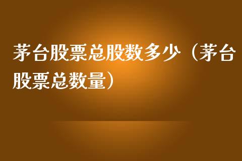 茅台股票总股数多少（茅台股票总数量）_https://www.gzqbddp.com_技术分析_第1张