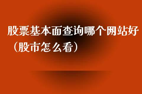 股票基本面查询哪个网站好（股市怎么看）_https://www.gzqbddp.com_技术分析_第1张