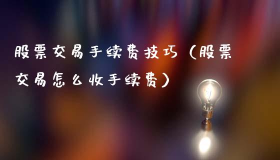 股票交易手续费技巧（股票交易怎么收手续费）_https://www.gzqbddp.com_选股技巧_第1张
