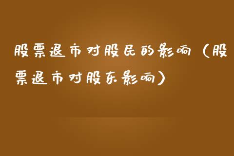 股票退市对股民的影响（股票退市对股东影响）_https://www.gzqbddp.com_股票知识_第1张