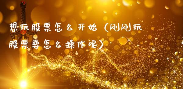 想玩股票怎么开始（刚刚玩股票要怎么操作呢）_https://www.gzqbddp.com_技术分析_第1张