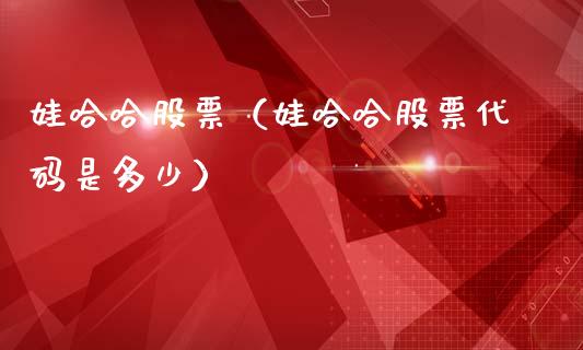 娃哈哈股票（娃哈哈股票代码是多少）_https://www.gzqbddp.com_财经资讯_第1张