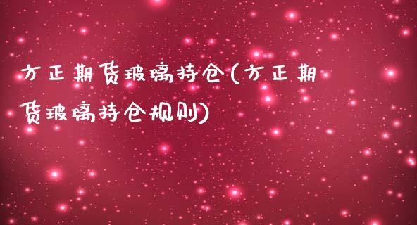 方正期货玻璃持仓(方正期货玻璃持仓规则)_https://www.gzqbddp.com_国际期货_第1张