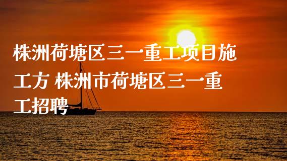 株洲荷塘区三一重工项目施工方 株洲市荷塘区三一重工招聘_https://www.gzqbddp.com_股票知识_第1张
