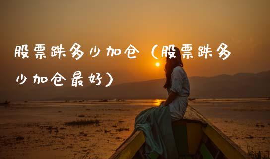 股票跌多少加仓（股票跌多少加仓最好）_https://www.gzqbddp.com_炒股经验_第1张