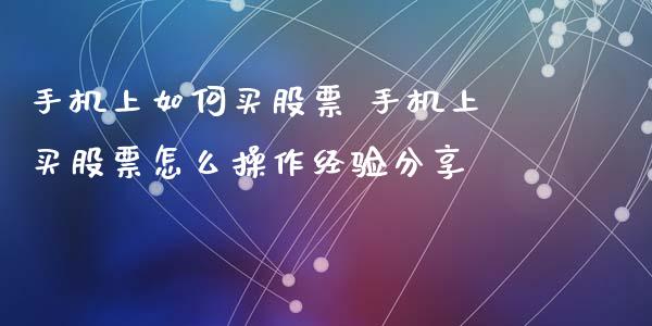手机上如何买股票 手机上买股票怎么操作经验分享_https://www.gzqbddp.com_选股技巧_第1张