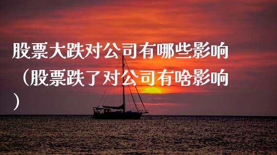 股票大跌对公司有哪些影响（股票跌了对公司有啥影响）_https://www.gzqbddp.com_股票知识_第1张