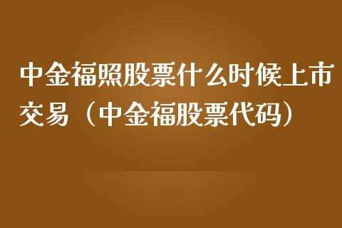 中金福照股票什么时候上市交易（中金福股票代码）_https://www.gzqbddp.com_选股技巧_第1张