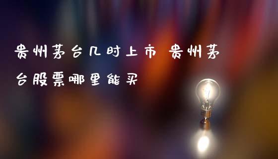 贵州茅台几时上市 贵州茅台股票哪里能买_https://www.gzqbddp.com_技术分析_第1张