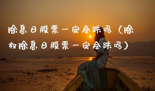 除息日股票一定会跌吗（除权除息日股票一定会跌吗）_https://www.gzqbddp.com_技术分析_第1张