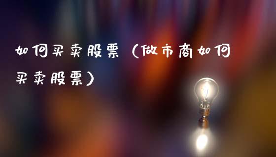 如何买卖股票（做市商如何买卖股票）_https://www.gzqbddp.com_选股技巧_第1张