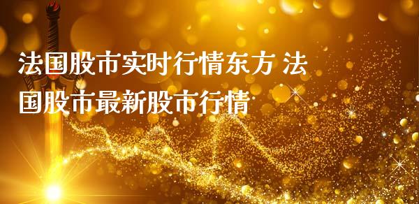 法国股市实时行情东方 法国股市最新股市行情_https://www.gzqbddp.com_炒股经验_第1张