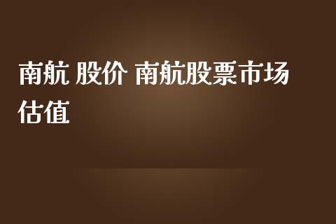 南航 股价 南航股票市场估值_https://www.gzqbddp.com_股票知识_第1张