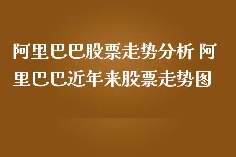 阿里巴巴股票走势分析 阿里巴巴近年来股票走势图_https://www.gzqbddp.com_选股技巧_第1张