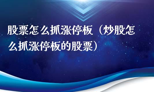 股票怎么抓涨停板（炒股怎么抓涨停板的股票）_https://www.gzqbddp.com_炒股经验_第1张