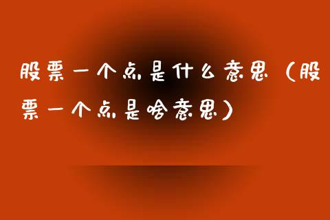 股票一个点是什么意思（股票一个点是啥意思）_https://www.gzqbddp.com_技术分析_第1张