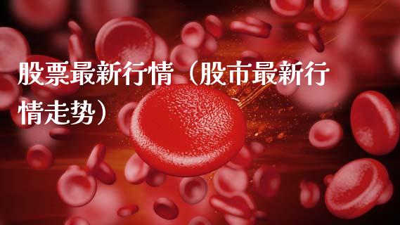 股票最新行情（股市最新行情走势）_https://www.gzqbddp.com_股票知识_第1张