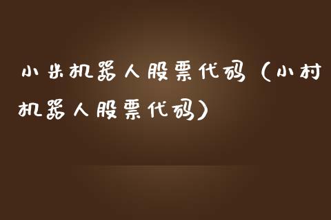 小米机器人股票代码（小村机器人股票代码）_https://www.gzqbddp.com_技术分析_第1张