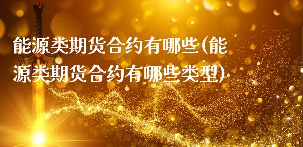 能源类期货合约有哪些(能源类期货合约有哪些类型)_https://www.gzqbddp.com_选股技巧_第1张