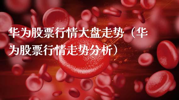华为股票行情大盘走势（华为股票行情走势分析）_https://www.gzqbddp.com_股票知识_第1张