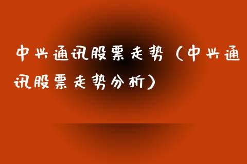 中兴通讯股票走势（中兴通讯股票走势分析）_https://www.gzqbddp.com_选股技巧_第1张