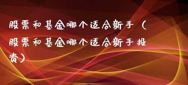 股票和基金哪个适合新手（股票和基金哪个适合新手投资）_https://www.gzqbddp.com_选股技巧_第1张