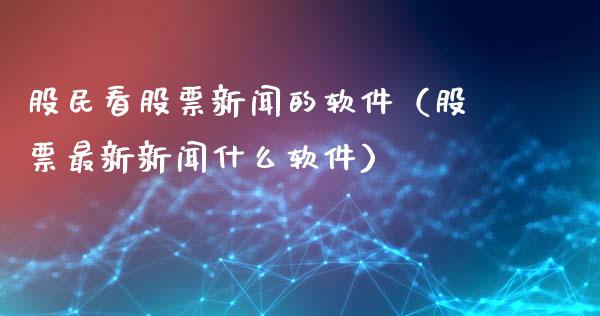 股民看股票新闻的软件（股票最新新闻什么软件）_https://www.gzqbddp.com_股票知识_第1张