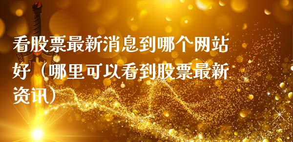 看股票最新消息到哪个网站好（哪里可以看到股票最新资讯）_https://www.gzqbddp.com_股票知识_第1张