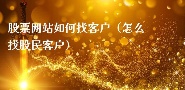 股票网站如何找客户（怎么找股民客户）_https://www.gzqbddp.com_炒股经验_第1张