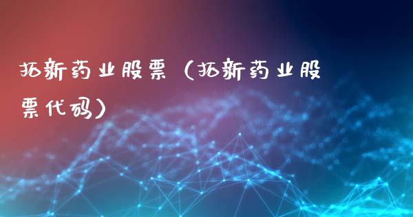 拓新药业股票（拓新药业股票代码）_https://www.gzqbddp.com_炒股经验_第1张