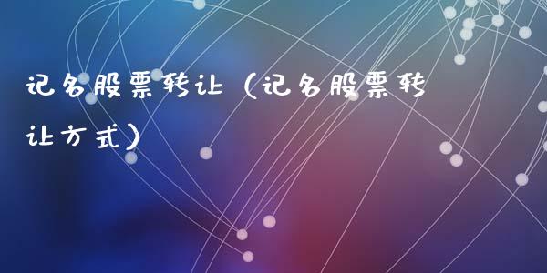 记名股票转让（记名股票转让方式）_https://www.gzqbddp.com_炒股经验_第1张