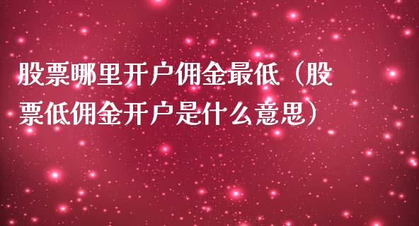 股票哪里开户佣金最低（股票低佣金开户是什么意思）_https://www.gzqbddp.com_股票知识_第1张