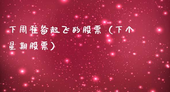 下周准备起飞的股票（下个星期股票）_https://www.gzqbddp.com_股票知识_第1张
