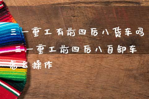 三一重工有前四后八货车吗 三一重工前四后八自卸车怎么操作_https://www.gzqbddp.com_技术分析_第1张