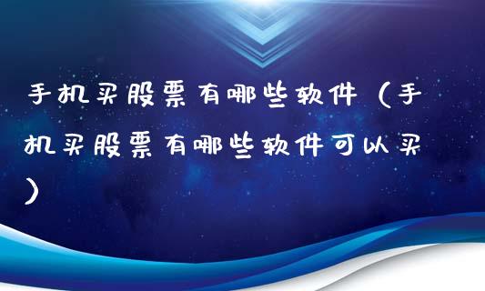 手机买股票有哪些软件（手机买股票有哪些软件可以买）_https://www.gzqbddp.com_股票知识_第1张