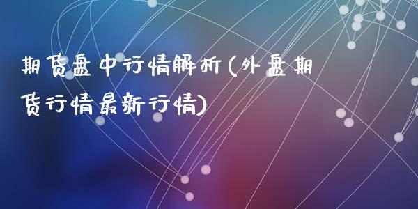 期货盘中行情解析(外盘期货行情最新行情)_https://www.gzqbddp.com_财经直播室_第1张