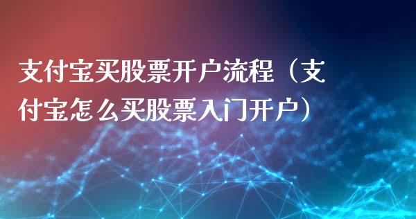 支付宝买股票开户流程（支付宝怎么买股票入门开户）_https://www.gzqbddp.com_技术分析_第1张