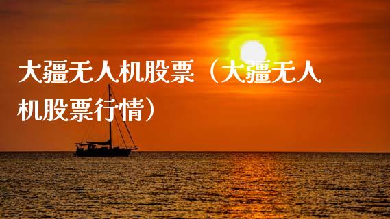大疆无人机股票（大疆无人机股票行情）_https://www.gzqbddp.com_炒股经验_第1张