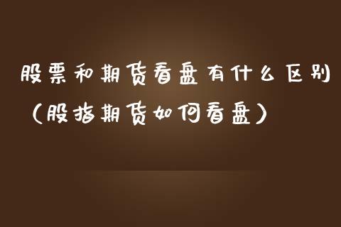 股票和期货看盘有什么区别（股指期货如何看盘）_https://www.gzqbddp.com_选股技巧_第1张