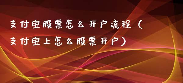 支付宝股票怎么开户流程（支付宝上怎么股票开户）_https://www.gzqbddp.com_炒股经验_第1张