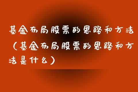 基金布局股票的思路和方法（基金布局股票的思路和方法是什么）_https://www.gzqbddp.com_选股技巧_第1张