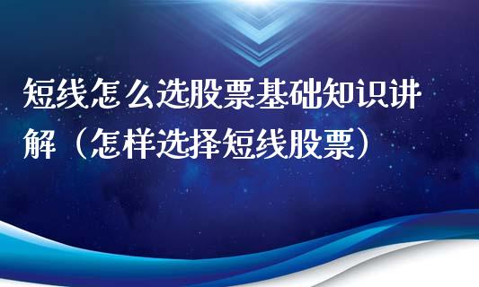 短线怎么选股票基础知识讲解（怎样选择短线股票）_https://www.gzqbddp.com_股票知识_第1张