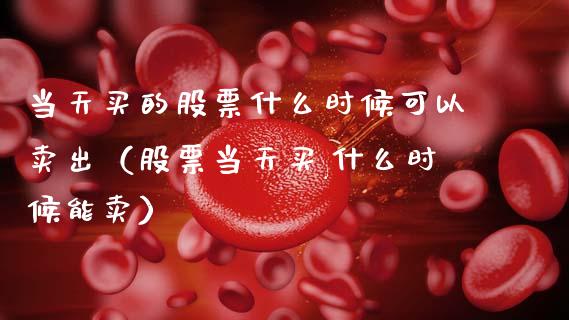 当天买的股票什么时候可以卖出（股票当天买,什么时候能卖）_https://www.gzqbddp.com_炒股经验_第1张