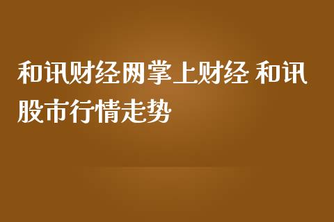 和讯财经网掌上财经 和讯股市行情走势_https://www.gzqbddp.com_选股技巧_第1张