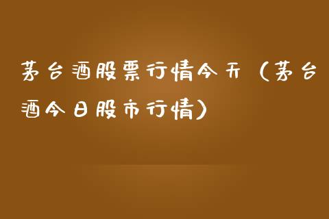 茅台酒股票行情今天（茅台酒今日股市行情）_https://www.gzqbddp.com_技术分析_第1张