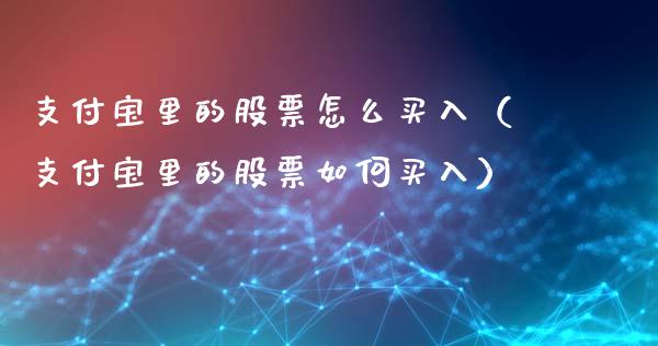 支付宝里的股票怎么买入（支付宝里的股票如何买入）_https://www.gzqbddp.com_技术分析_第1张