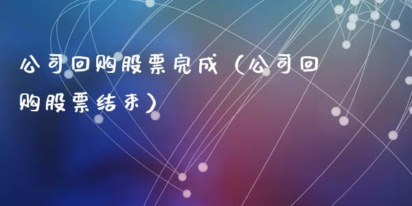 公司回购股票完成（公司回购股票结束）_https://www.gzqbddp.com_炒股经验_第1张