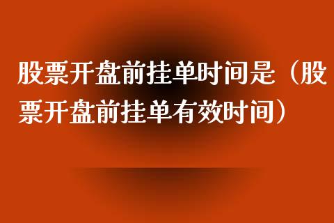 股票**前挂单时间是（股票**前挂单有效时间）_https://www.gzqbddp.com_技术分析_第1张